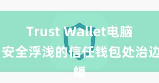 Trust Wallet电脑版 安全浮浅的信任钱包处治边幅