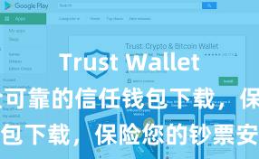 Trust Wallet官方下载 安全可靠的信任钱包下载，保险您的钞票安全