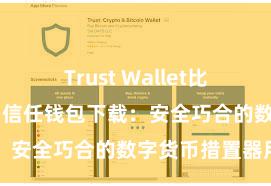 Trust Wallet比特币钱包下载 信任钱包下载：安全巧合的数字货币措置器用