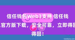 信任钱包Web3支持 信任钱包官方版下载，安全可靠，立即得回！