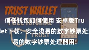 信任钱包如何使用 安卓版Trust Wallet下载，安全浅易的数字钞票处理器用!