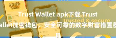 Trust Wallet apk下载 Trust Wallet加密钱包，安全可靠的数字财富措置器具