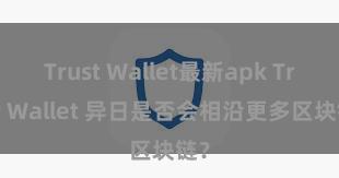 Trust Wallet最新apk Trust Wallet 异日是否会相沿更多区块链？