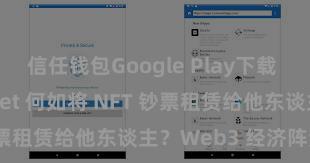 信任钱包Google Play下载 Trust Wallet 何如将 NFT 钞票租赁给他东谈主？Web3 经济阵势分解