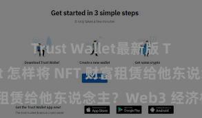 Trust Wallet最新版 Trust Wallet 怎样将 NFT 财富租赁给他东说念主？Web3 经济模式走漏