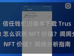 信任钱包旧版本下载 Trust Wallet 怎么识别 NFT 价值？阛阓分析指南