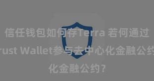 信任钱包如何存Terra 若何通过Trust Wallet参与去中心化金融公约？