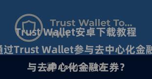 Trust Wallet安卓下载教程 若何通过Trust Wallet参与去中心化金融左券？