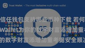 信任钱包支持哪些币种下载 若何通过Trust Wallet为你的数字财富添增加重考据安全顺次？